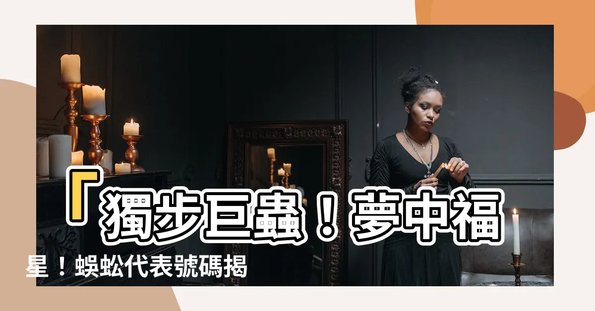 【蜈蚣代表號碼】「獨步巨蟲！夢中福星！蜈蚣代表號碼揭密！」