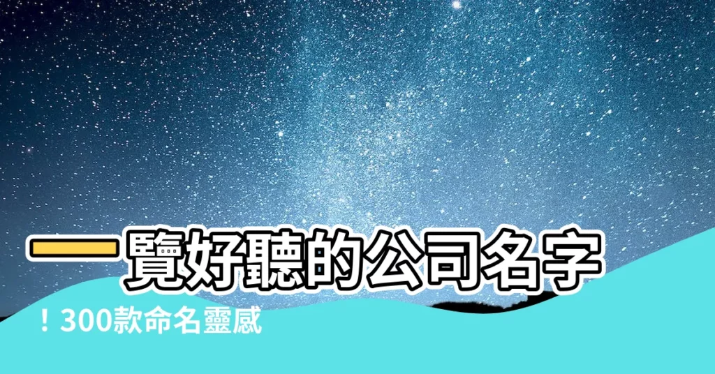 【好聽的公司名字】一覽好聽的公司名字！300款命名靈感一次網羅！