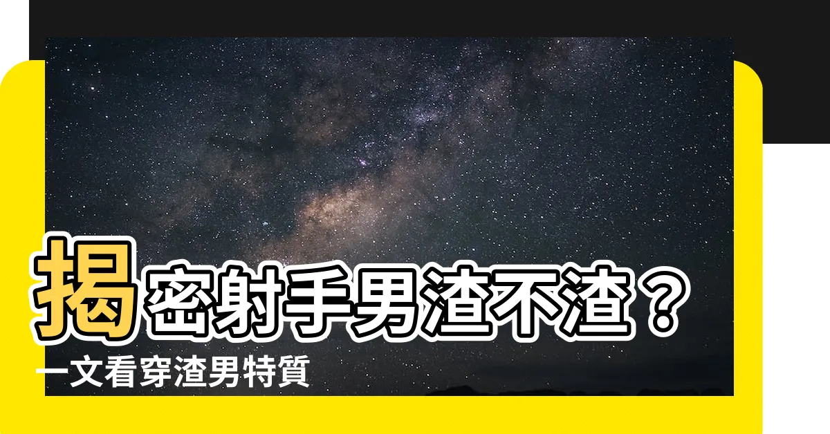 【射手男 渣】揭密射手男渣不渣？一文看穿渣男特質