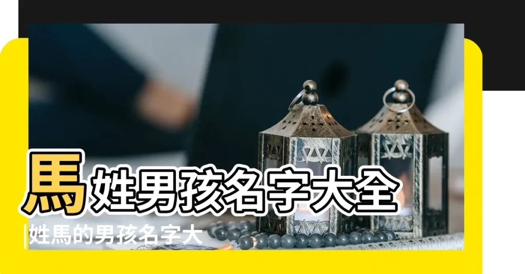 馬姓男孩名字大全 |姓馬的男孩名字大全 |馬姓男寶寶取名大全 |【姓馬的男寶寶的名字大全】