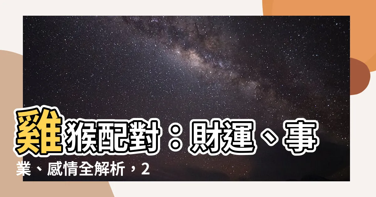【雞 猴】雞猴配對：財運、事業、感情全解析，2024年姻緣運勢揭曉！