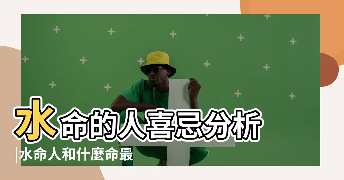 【五行水命】水命的人喜忌分析 |水命人和什麼命最相配 |原創八字水命的人缺什麼五行 |