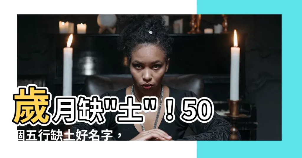 【五行缺土名字】歲月缺"土"!50個五行缺土好名字,助寶寶一生穩健