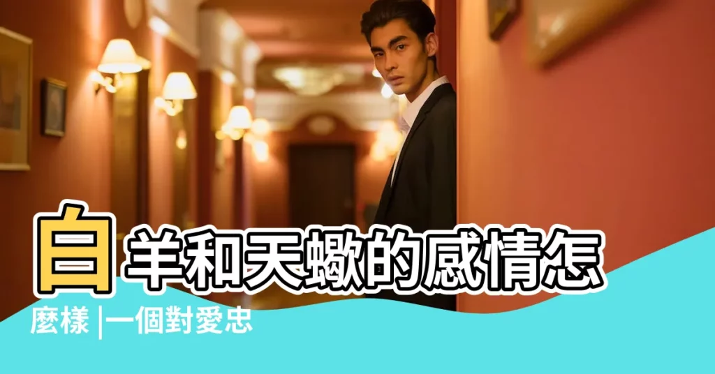 白羊和天蠍的感情怎麼樣 |一個對愛忠誠 |白羊座女生和天蠍座男生 |【白羊女第一次給天蠍男】