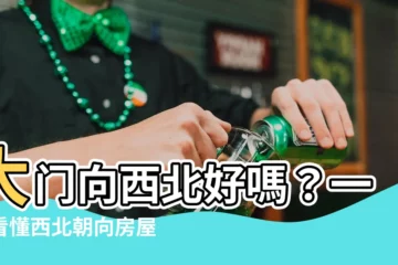 【大門向西北好嗎】大門向西北好嗎？一文看懂西北朝向房屋風水