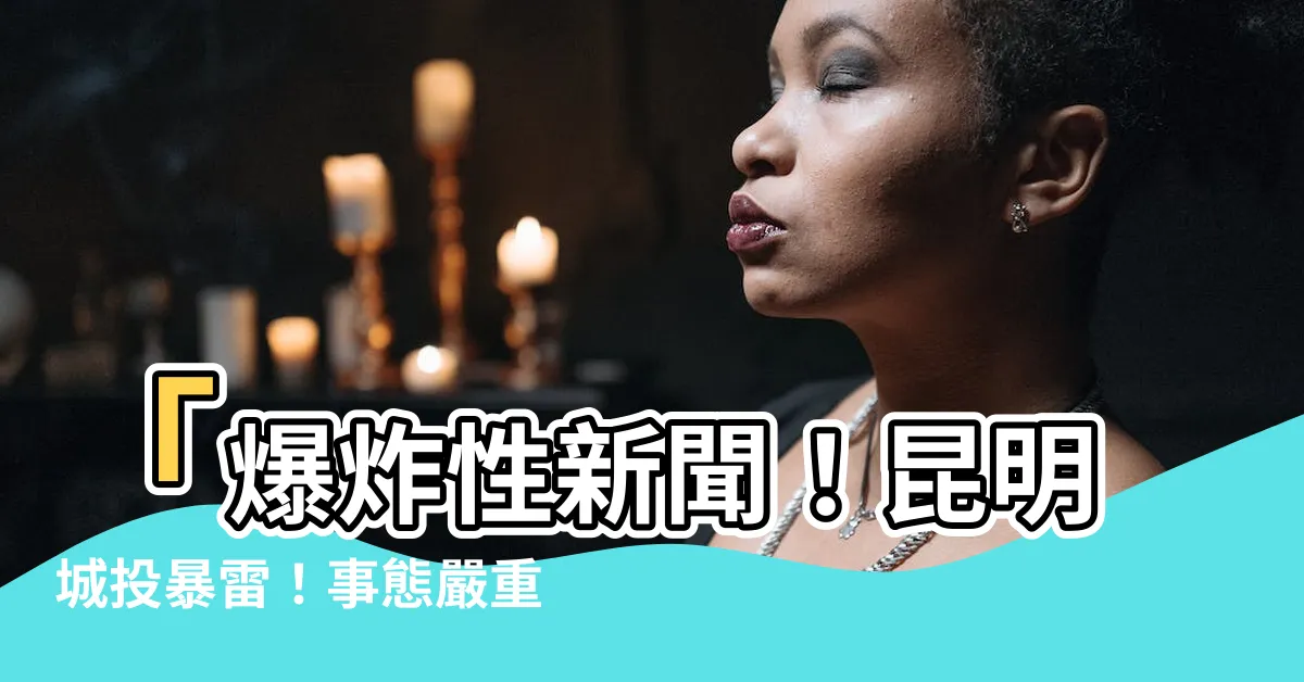 【昆明城投】「爆炸性新聞！昆明城投暴雷！事態嚴重緊迫，揭露內幕真相！」