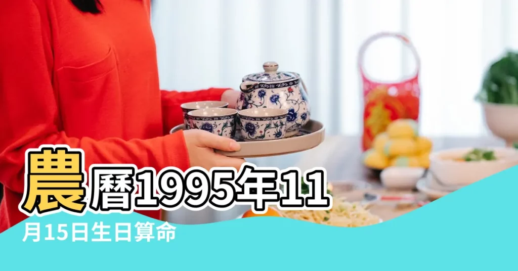 農曆1995年11月15日生日算命 |1995年11月15日出生時間看命運 |1995年11月15日農曆多少號 |【95年陰曆11月15】