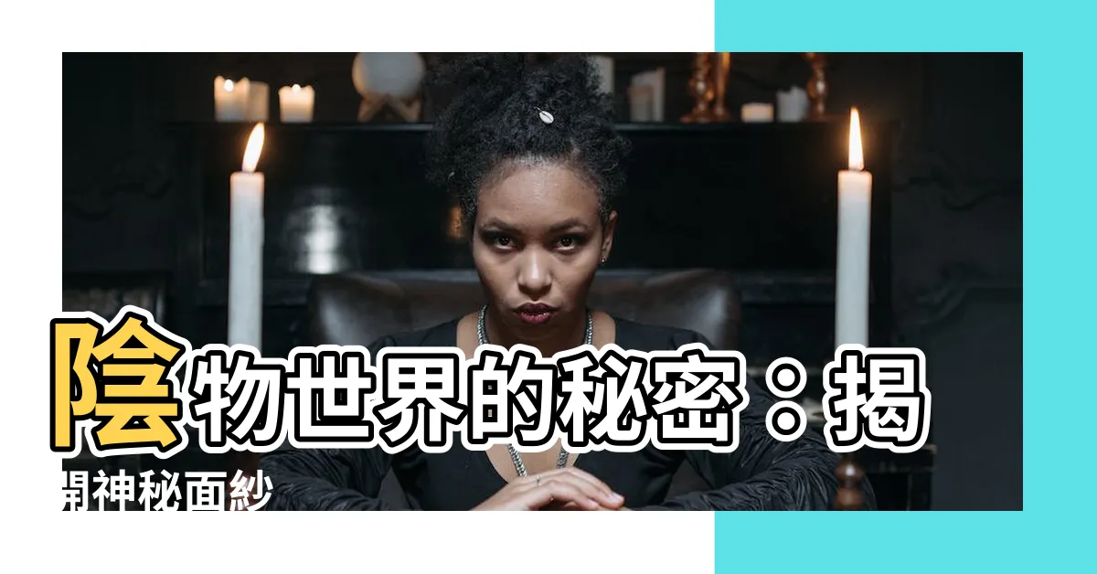 【陰物】陰物世界的秘密：揭開神秘面紗