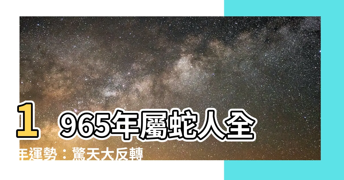 【1965 年生肖】1965年屬蛇人全年運勢：驚天大反轉！