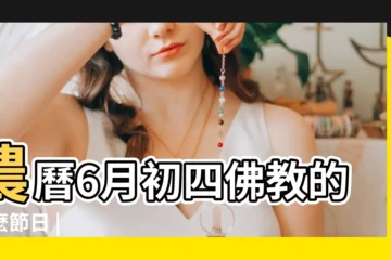 【6月初三是佛的節日嗎】農曆6月初四佛教的什麼節日 |