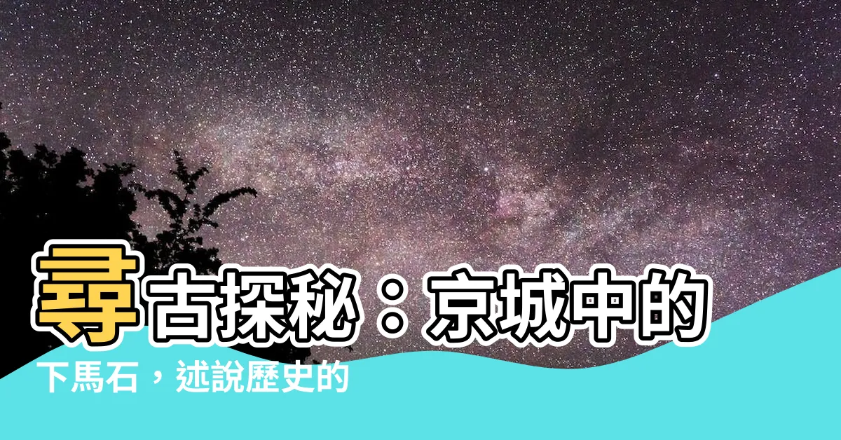 【下馬石】尋古探秘：京城中的下馬石，述説歷史的足跡