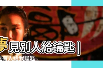【女人夢見有人給我車鑰匙】夢見別人給鑰匙 |夢見有人給我鑰匙 |做夢夢見有人給我鑰匙好不好 |