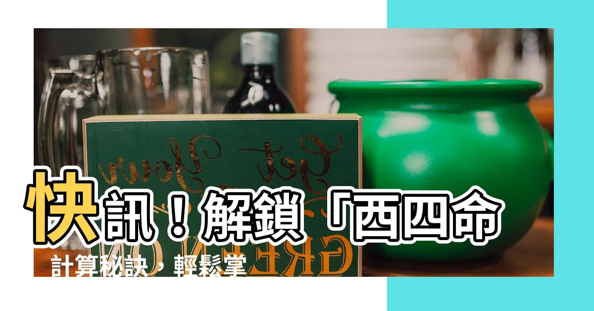 【西四命計算】快訊！解鎖「西四命」計算秘訣，輕鬆掌握命理玄機
