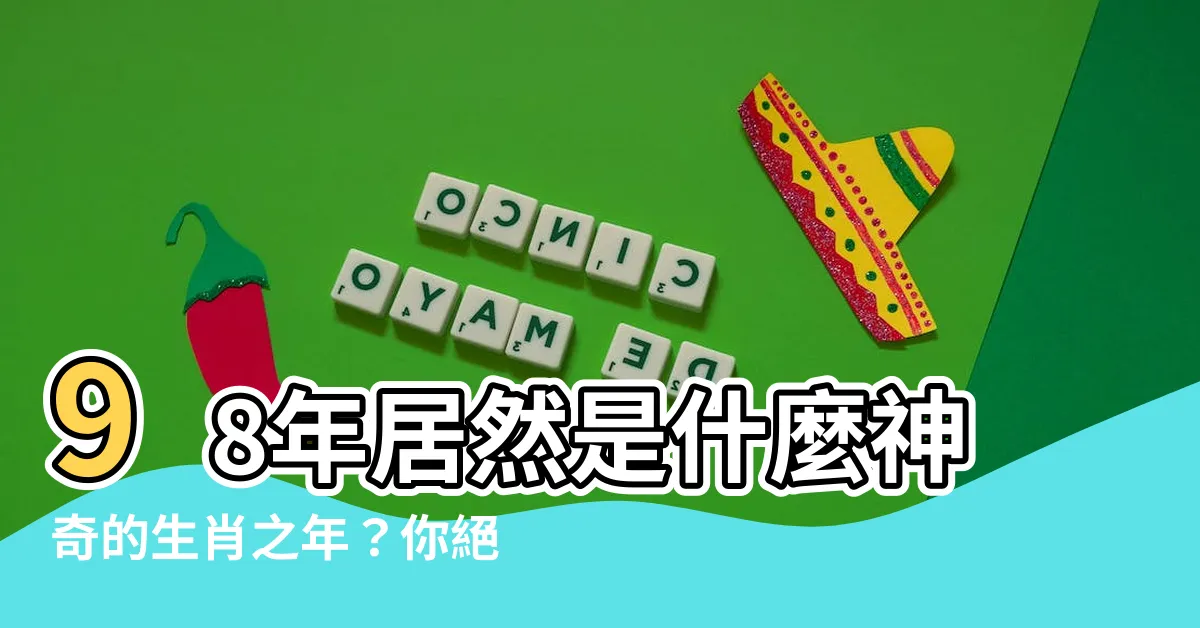 【98年是什麼年】98年居然是什麼神奇的生肖之年？你絕對不能錯過！