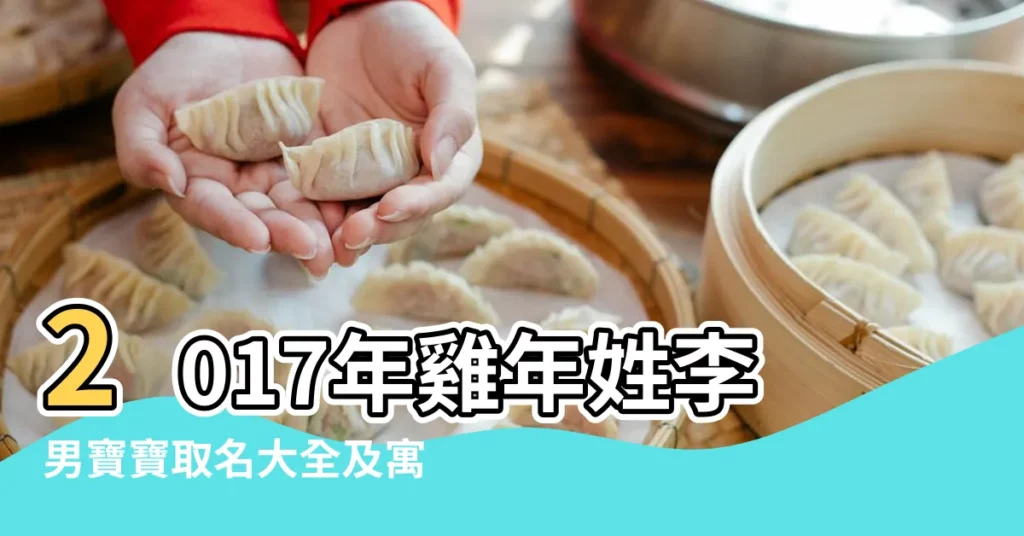 2017年雞年姓李男寶寶取名大全及寓意 |2017年姓李寶寶起名大全李姓男孩女孩名字大全 |2017雞年姓李的男孩名字 |【2017年姓李男寶寶名字】