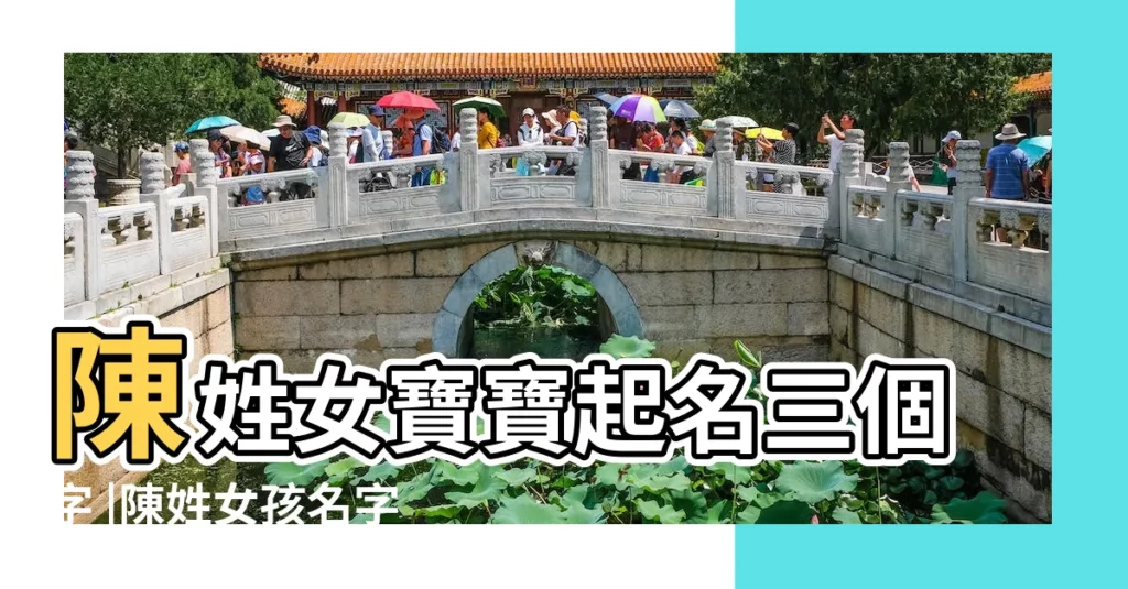 陳姓女寶寶起名三個字 |陳姓女孩名字大全三個字 |姓陳女孩最新的好名字 |【取名字三個字陳】