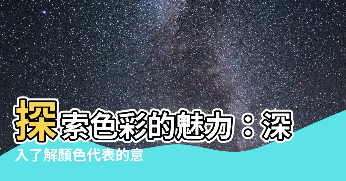 【顏色代表的意義】探索色彩的魅力：深入瞭解顏色代表的意義