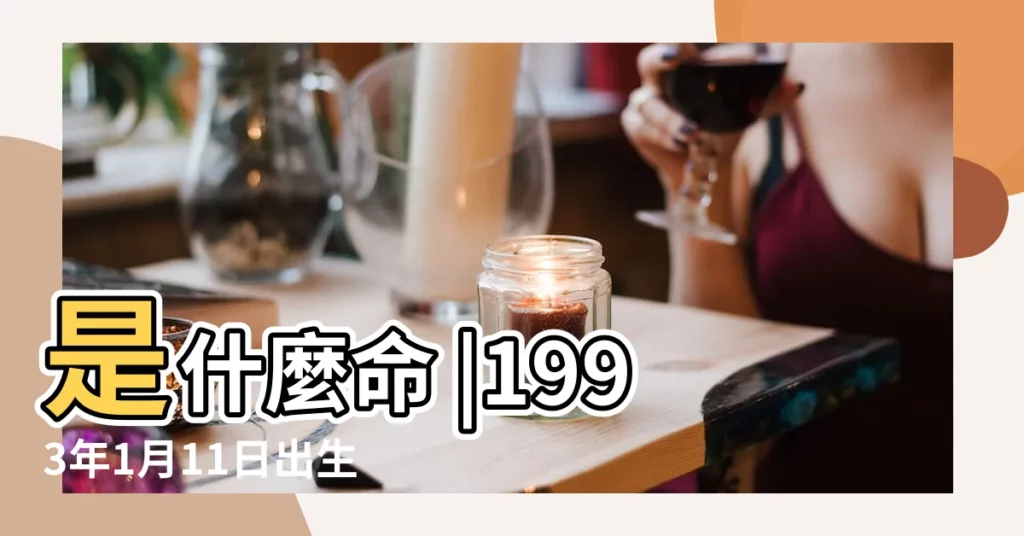 是什麼命 |1993年1月11日出生日期看命運 |1993年1月11日出生的人命好嗎 |【1993年1月11日命運性格】