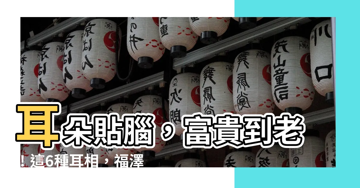 【耳貼腦 面相】耳朵貼腦，富貴到老！這6種耳相，福澤深厚，好命過著富貴人生