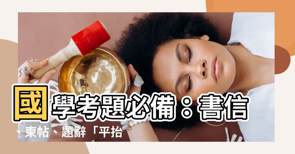 【平抬挪抬差別】國學考題必備：書信、柬帖、題辭「平抬挪抬」差別大解密