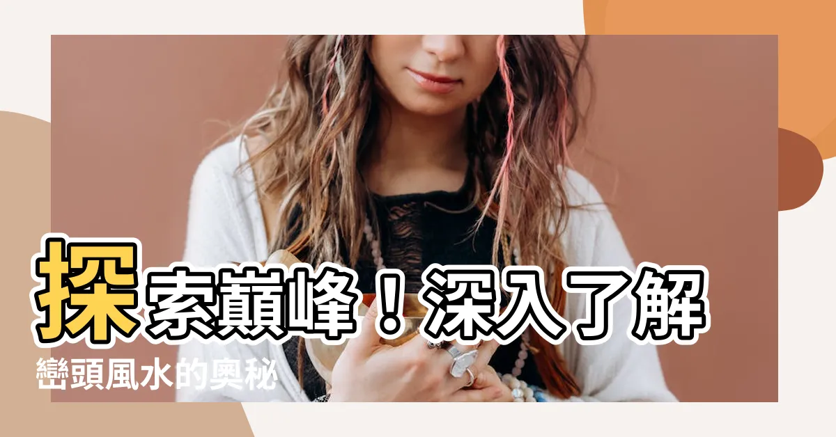 【巒頭風水】探索巔峯！深入瞭解巒頭風水的奧秘