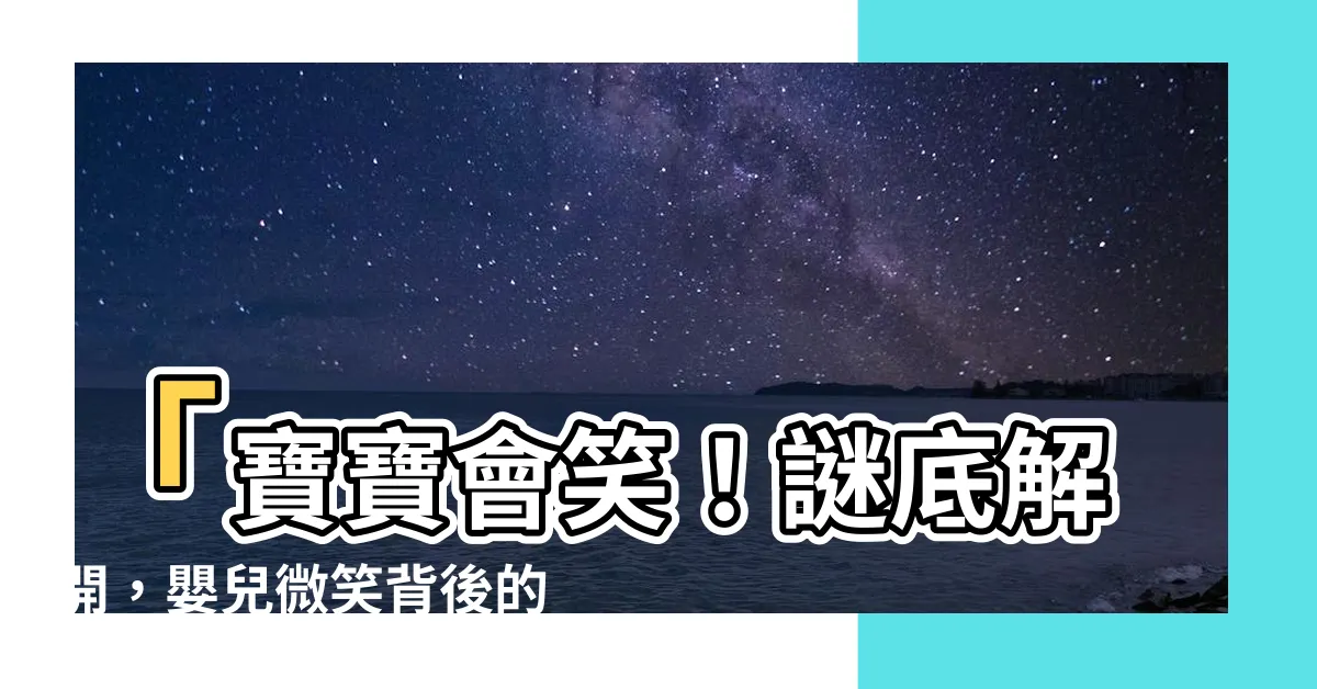 【寶寶會笑】「寶寶會笑！謎底解開，嬰兒微笑背後的秘密」