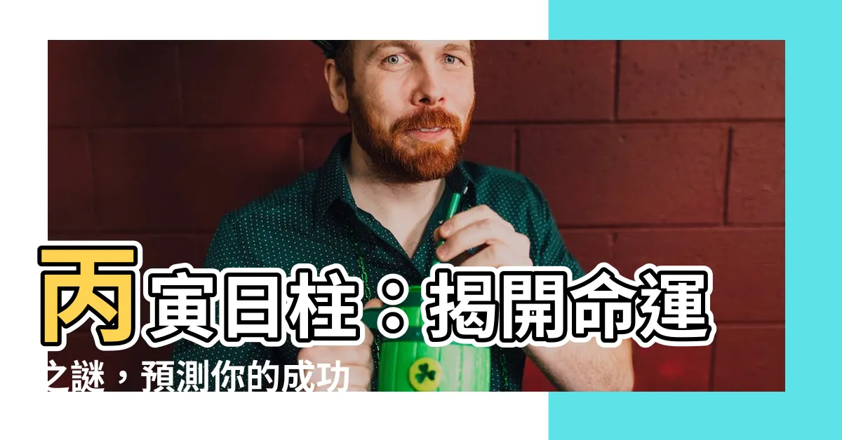 【丙寅日柱】丙寅日柱：揭開命運之謎，預測你的成功之路