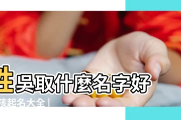 【吳好聽的名字女孩名字】姓吳取什麼名字好 |女孩起名大全 |吳姓好聽的名字 |