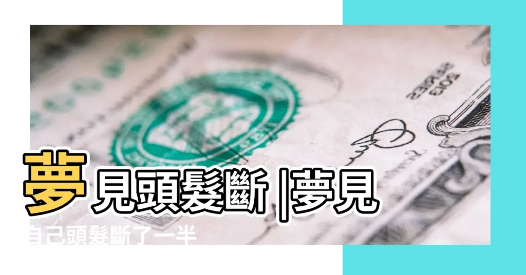 夢見頭髮斷 |夢見自己頭髮斷了一半 |夢見頭髮斷了 |【夢見頭髮掉了 還斷了】