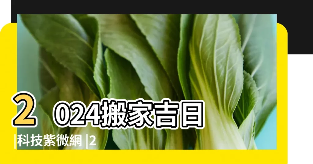 2024搬家吉日 |科技紫微網 |2023 |【每日通勝搬家吉日】
