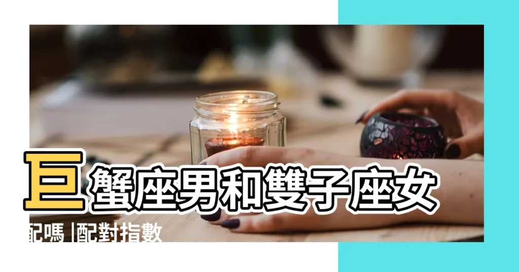 巨蟹座男和雙子座女配嗎 |配對指數 |巨蟹男和雙子女配不配 |【雙子座女配巨蟹男】