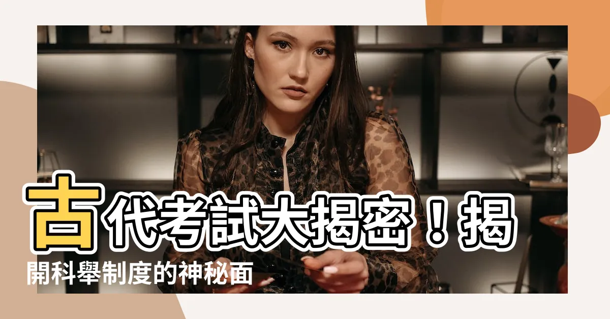 【古代考試】古代考試大揭密！揭開科舉制度的神秘面紗