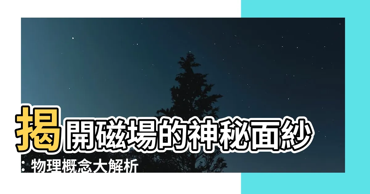 【磁場】揭開磁場的神秘面紗：物理概念大解析