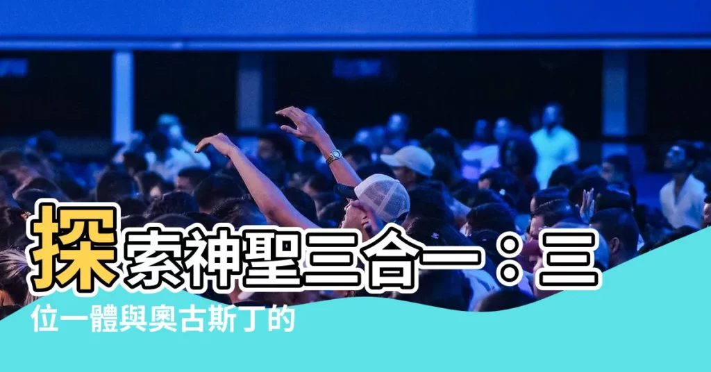 【三一論】探索神聖三合一：三位一體與奧古斯丁的三一論