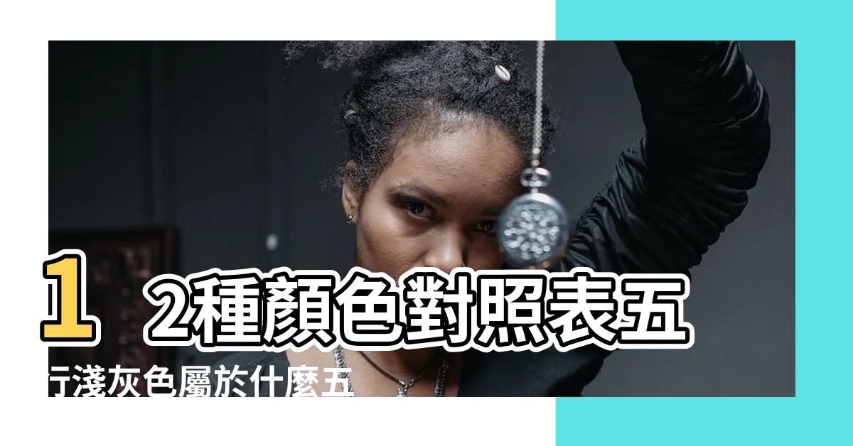 【深灰色五行】12種顏色對照表五行淺灰色屬於什麼五行屬性 |灰色屬什麼五行 |在五行中深灰色屬什麼 |