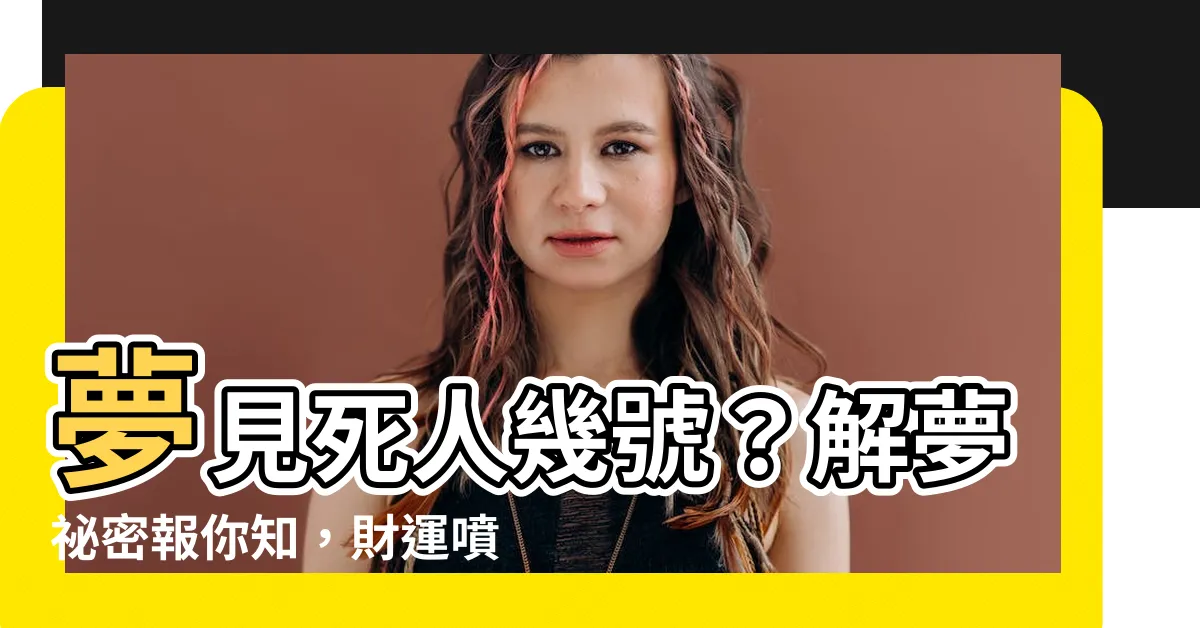 【夢到死人幾號】夢見死人幾號？解夢秘密報你知，財運噴發驚喜連連！