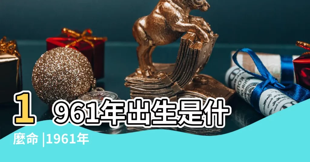 1961年出生是什麼命 |1961年屬牛是什麼命1961年出生人的命運 |金牛之命 |【1961年出生的人的命理】