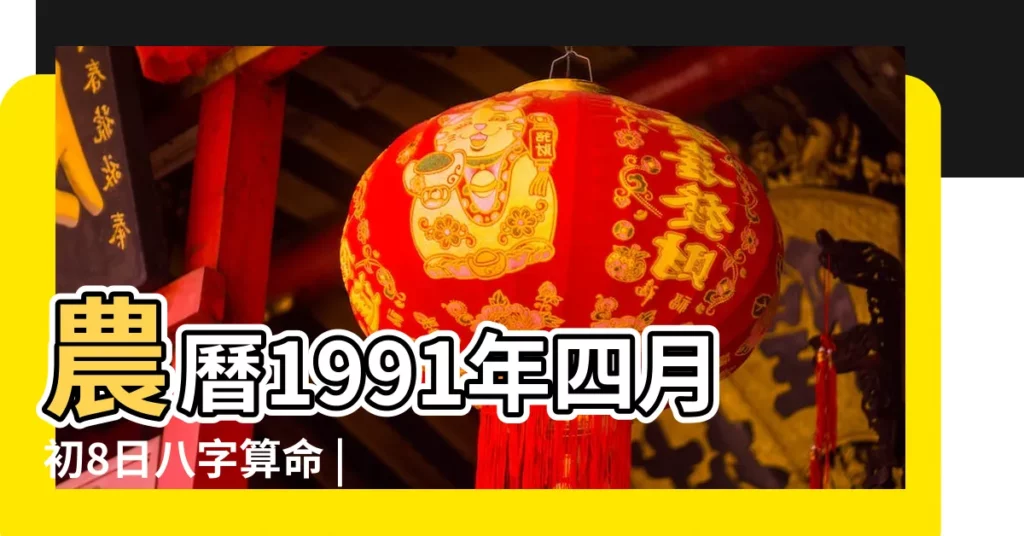 農曆1991年四月初8日八字算命 |農曆一九九 |1991年5月4日出生的人生辰八字測算 |【1991年五月初四八字】