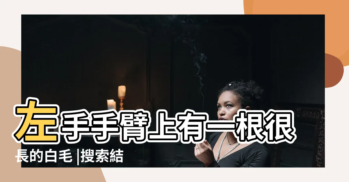 【左手 長白毛】左手手臂上有一根很長的白毛 |搜索結果 |有沒有關係 |