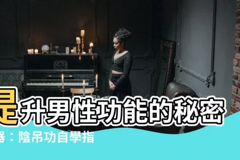 【陰吊功自學方法】提升男性功能的秘密武器:陰吊功自學指南