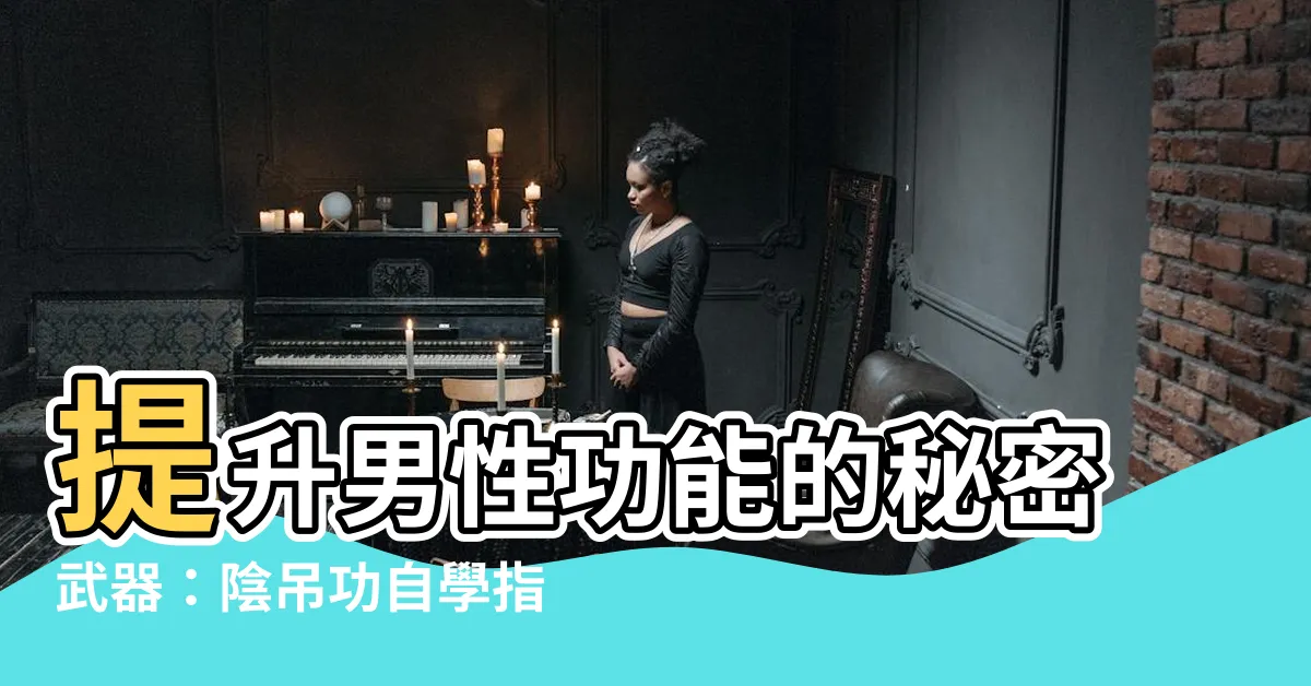 【陰吊功自學方法】提升男性功能的秘密武器:陰吊功自學指南
