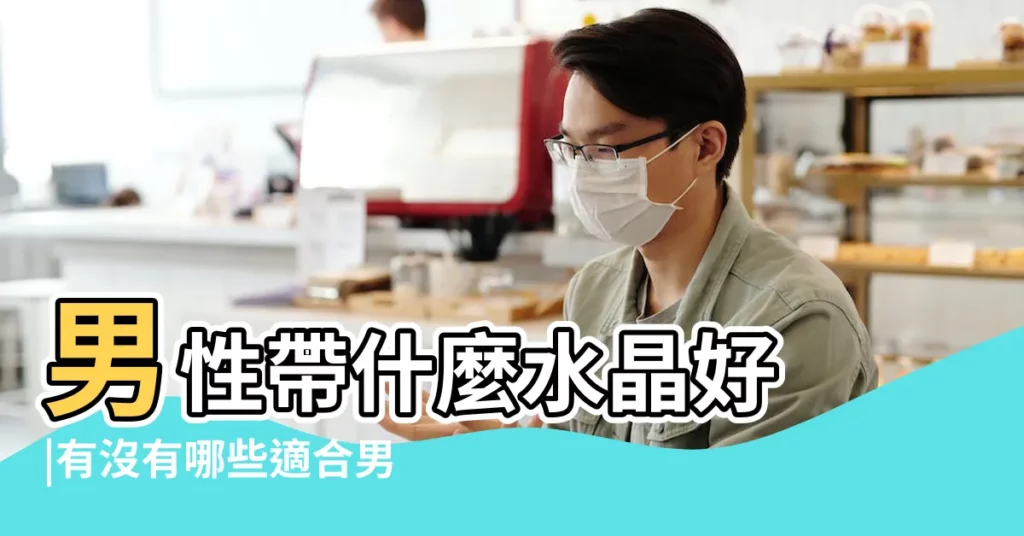 男性帶什麼水晶好 |有沒有哪些適合男士戴的水晶珠寶首飾 |哪幾種天然水晶適合男士佩戴 |【男性帶什麼水晶手串好】