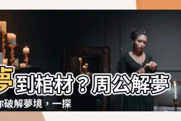 【夢 棺材】夢到棺材？周公解夢帶你破解夢境，一探究竟！