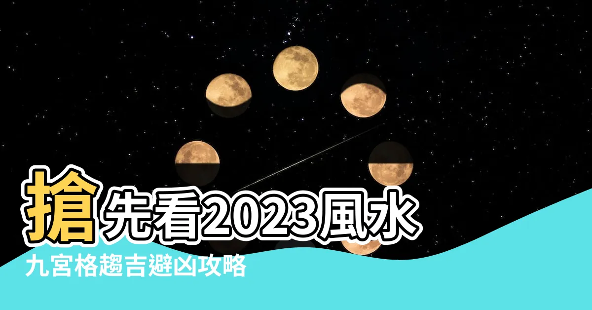 【2023風水九宮格】搶先看2023風水九宮格趨吉避兇攻略