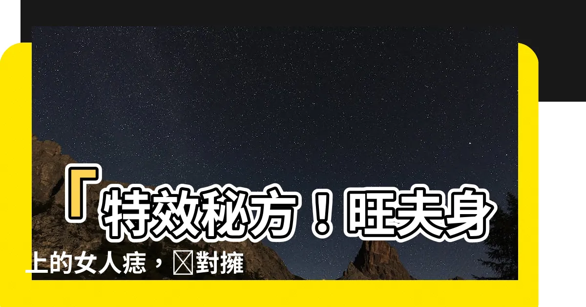 【旺夫身上女人身上痣】「特效秘方！旺夫身上的女人痣，絶對擁有完美婚姻！」