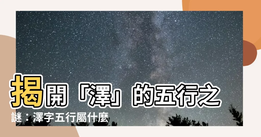 【澤的五行】揭開「澤」的五行之謎：澤字五行屬什麼？