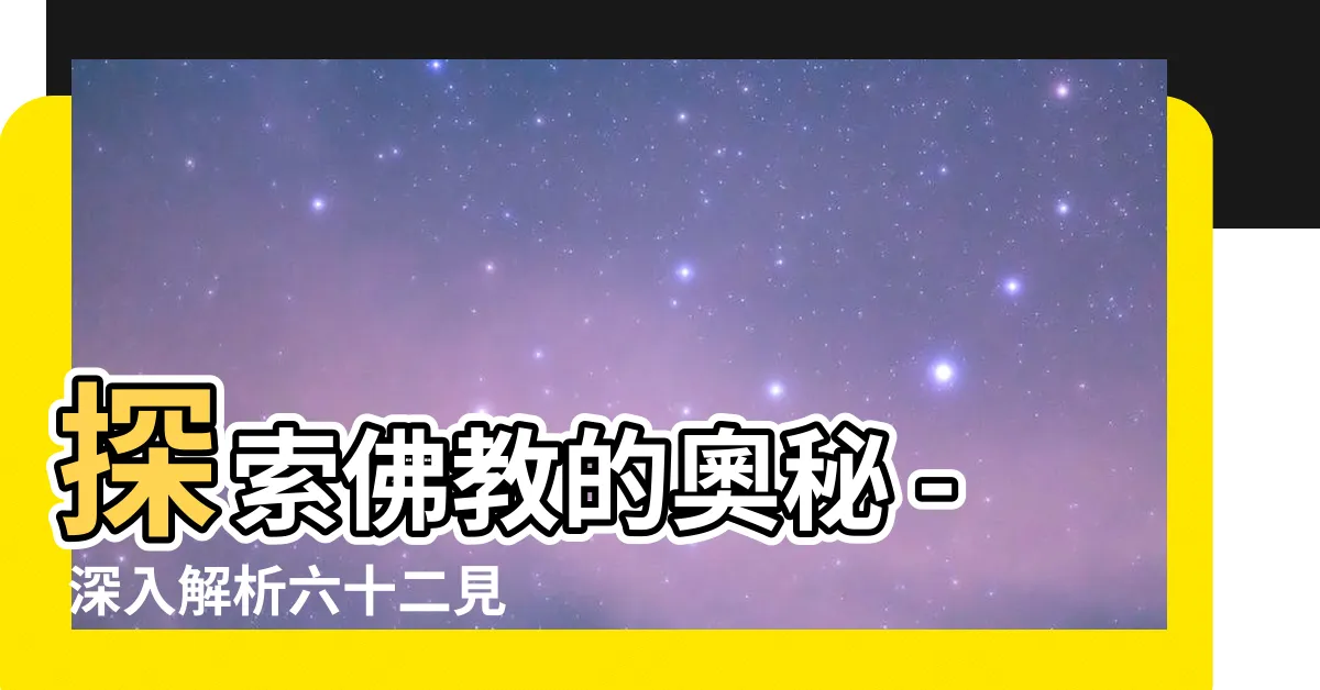 【六十二見】探索佛教的奧秘 - 深入解析六十二見