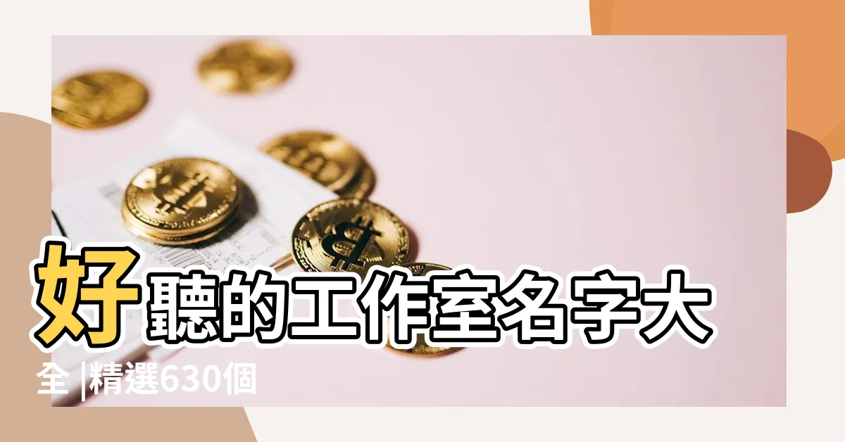 【工作室名字】好聽的工作室名字大全 |精選630個 |高端一點的工作室名字大全 |