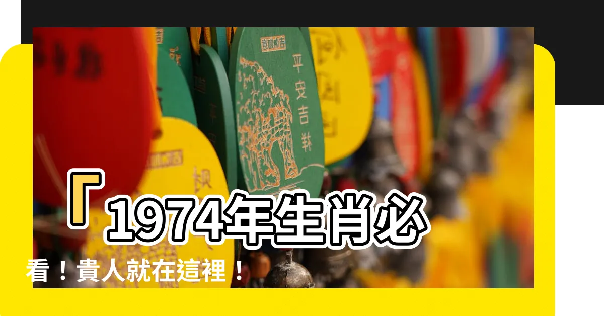 【1974年生肖】「1974年生肖必看！貴人就在這裡！」