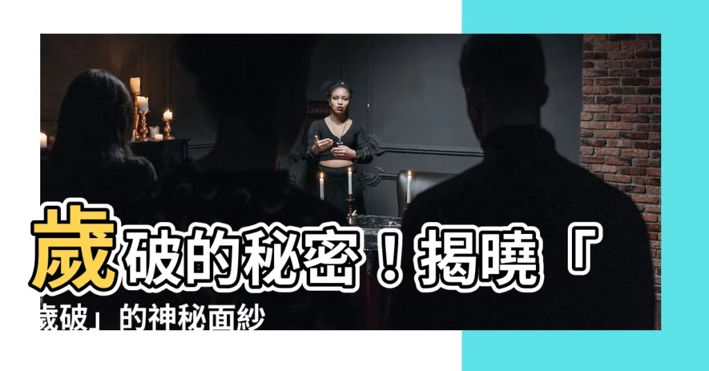 【歲破是什麼意思】歲破的秘密！揭曉「歲破」的神秘面紗